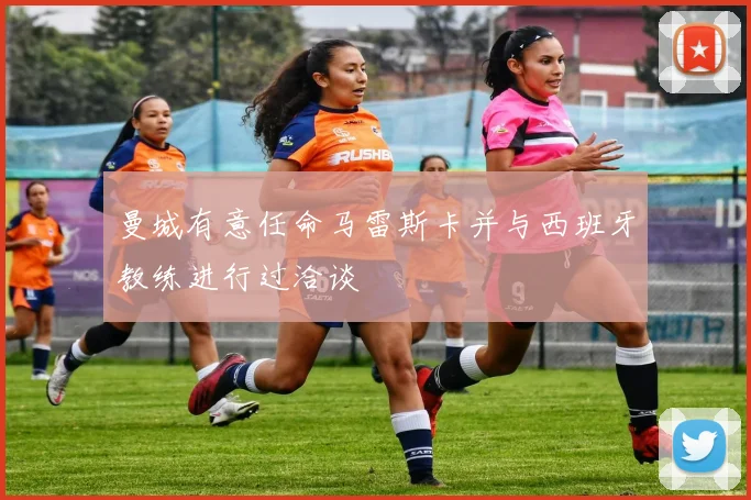 曼城有意任命马雷斯卡并与西班牙教练进行过洽谈