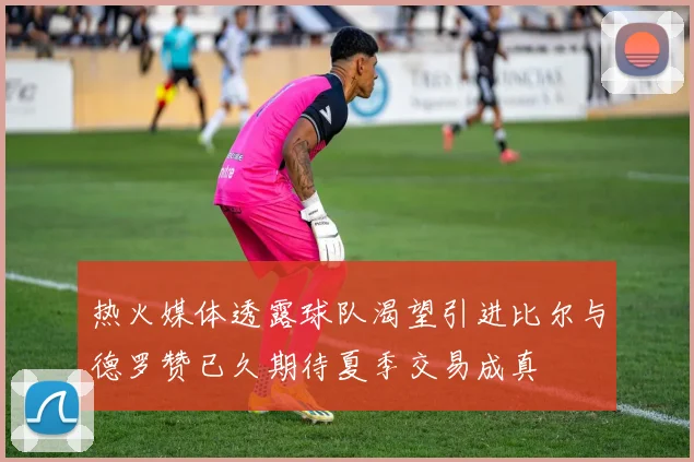 热火媒体透露球队渴望引进比尔与德罗赞已久期待夏季交易成真
