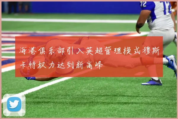 海港俱乐部引入英超管理模式穆斯卡特权力达到新高峰