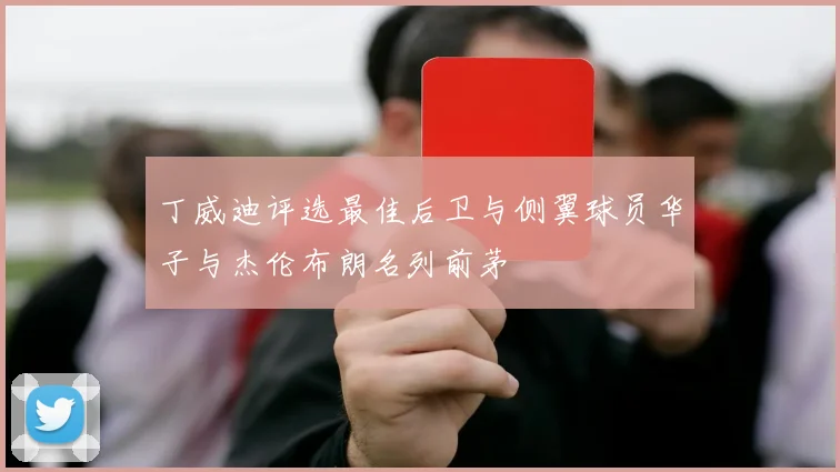 丁威迪评选最佳后卫与侧翼球员华子与杰伦布朗名列前茅