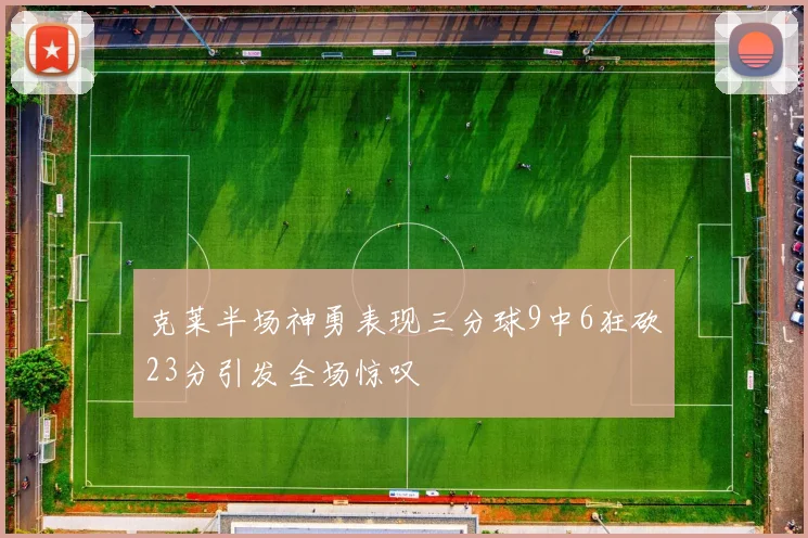 克莱半场神勇表现三分球9中6狂砍23分引发全场惊叹