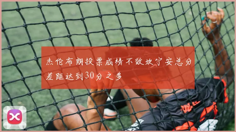 杰伦布朗投票成绩不敌坎宁安总分差距达到30分之多